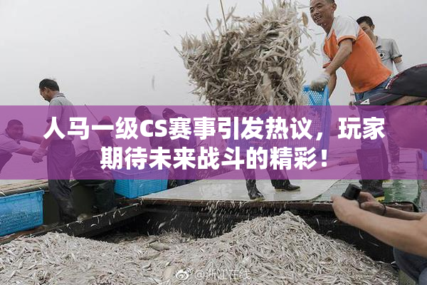 人马一级CS赛事引发热议，玩家期待未来战斗的精彩！
