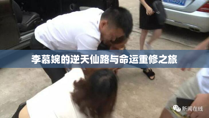李慕婉的逆天仙路与命运重修之旅