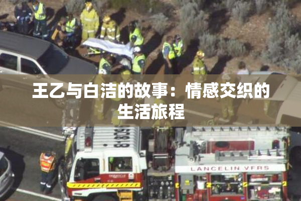王乙与白洁的故事：情感交织的生活旅程