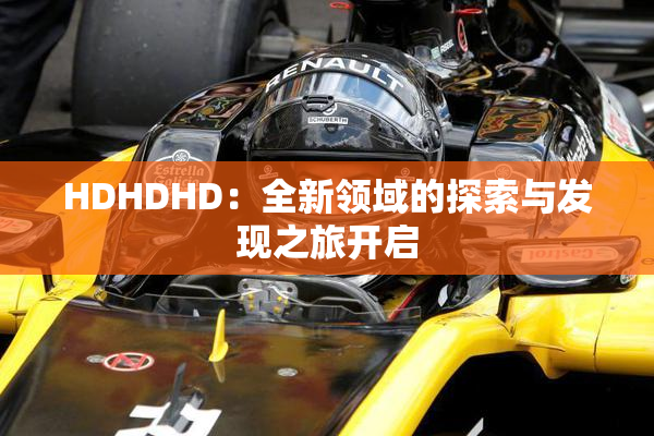 HDHDHD：全新领域的探索与发现之旅开启