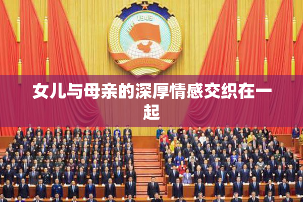 女儿与母亲的深厚情感交织在一起