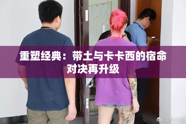 重塑经典：带土与卡卡西的宿命对决再升级