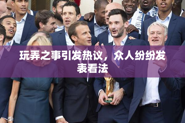 玩弄之事引发热议，众人纷纷发表看法