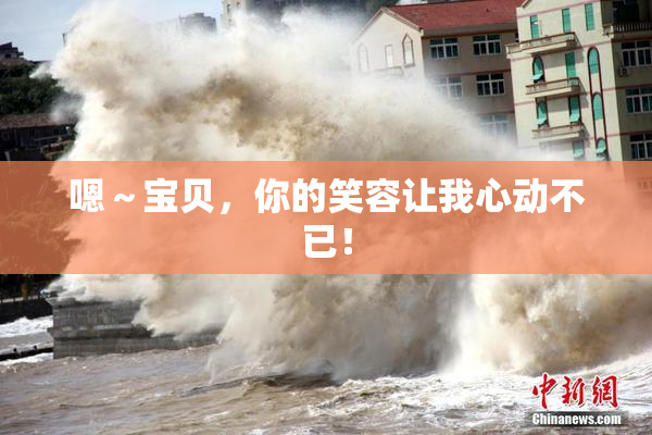 嗯～宝贝，你的笑容让我心动不已！