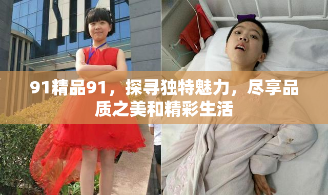 91精品91，探寻独特魅力，尽享品质之美和精彩生活
