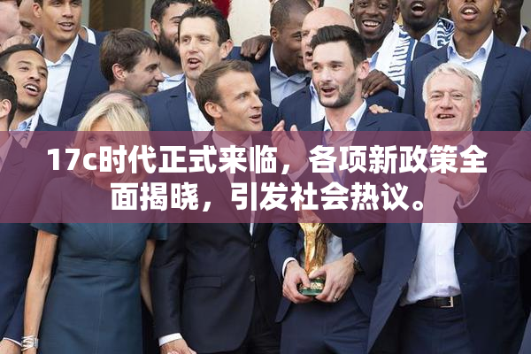 17c时代正式来临，各项新政策全面揭晓，引发社会热议。