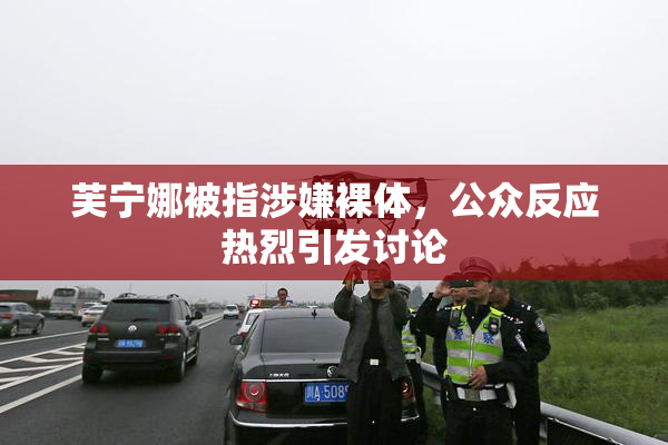 芙宁娜被指涉嫌裸体，公众反应热烈引发讨论
