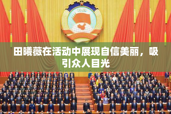 田曦薇在活动中展现自信美丽，吸引众人目光