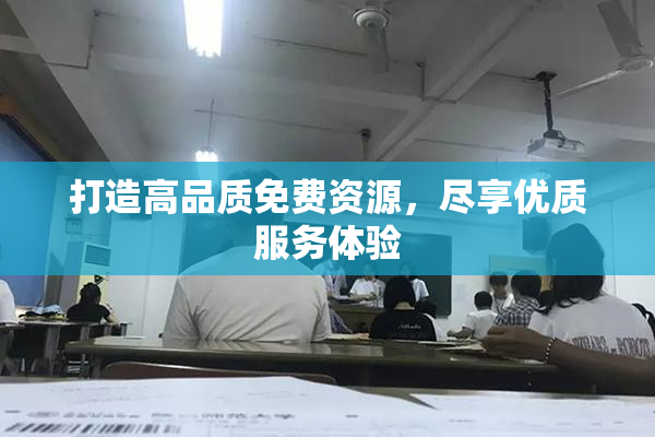 打造高品质免费资源，尽享优质服务体验
