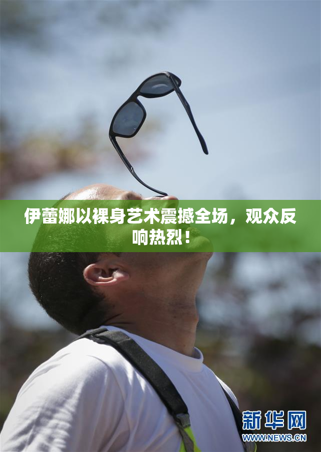 伊蕾娜以裸身艺术震撼全场，观众反响热烈！