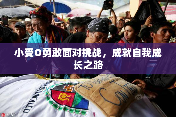 小受O勇敢面对挑战，成就自我成长之路