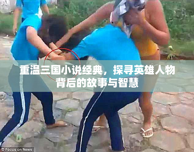 重温三国小说经典，探寻英雄人物背后的故事与智慧