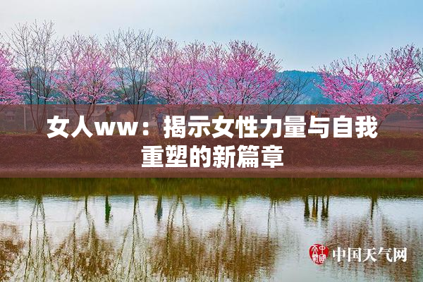 女人ww：揭示女性力量与自我重塑的新篇章