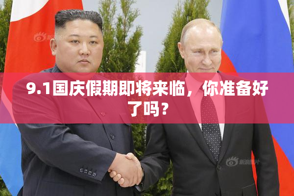 9.1国庆假期即将来临，你准备好了吗？