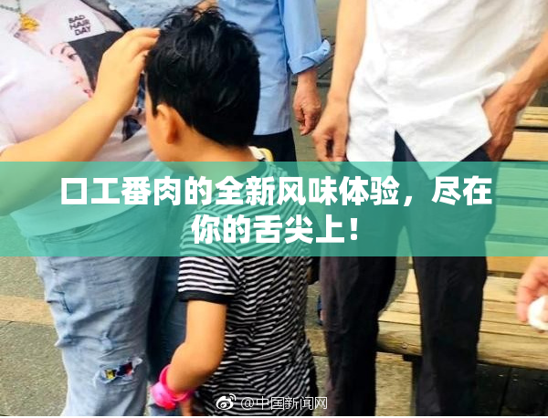 口工番肉的全新风味体验，尽在你的舌尖上！