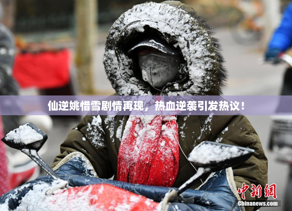 仙逆姚惜雪剧情再现，热血逆袭引发热议！