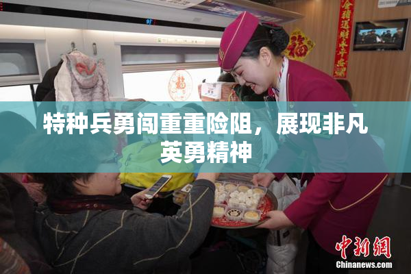 特种兵勇闯重重险阻，展现非凡英勇精神