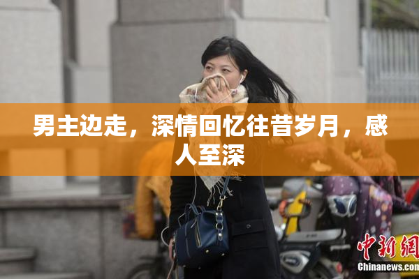 男主边走，深情回忆往昔岁月，感人至深
