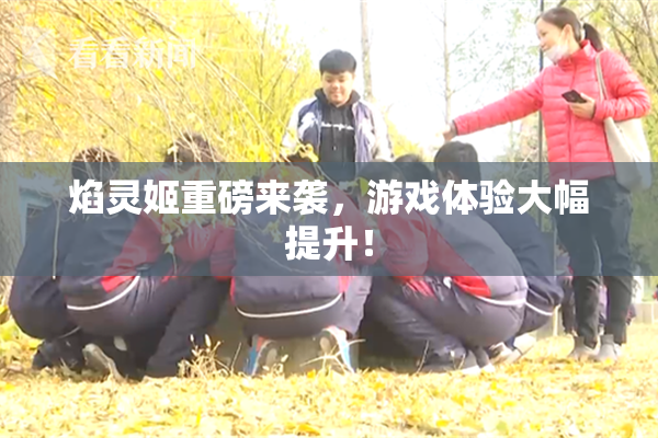 焰灵姬重磅来袭，游戏体验大幅提升！