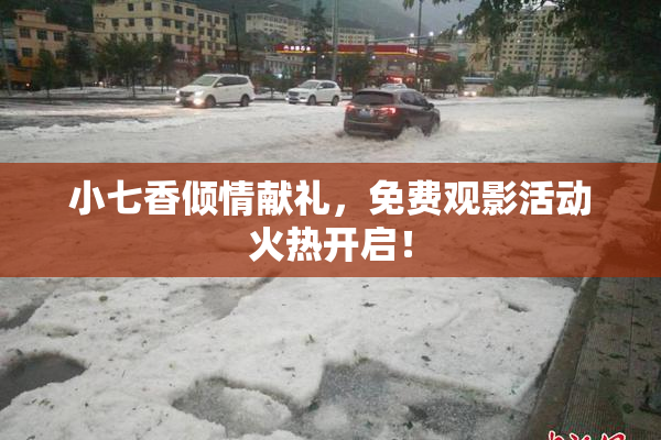 小七香倾情献礼，免费观影活动火热开启！