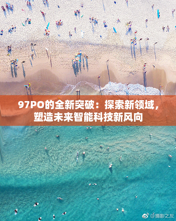 97PO的全新突破：探索新领域，塑造未来智能科技新风向