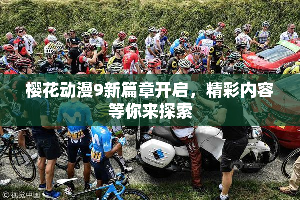 樱花动漫9新篇章开启，精彩内容等你来探索