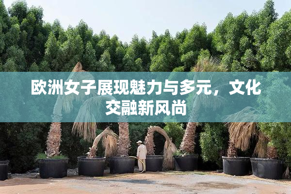 欧洲女子展现魅力与多元，文化交融新风尚