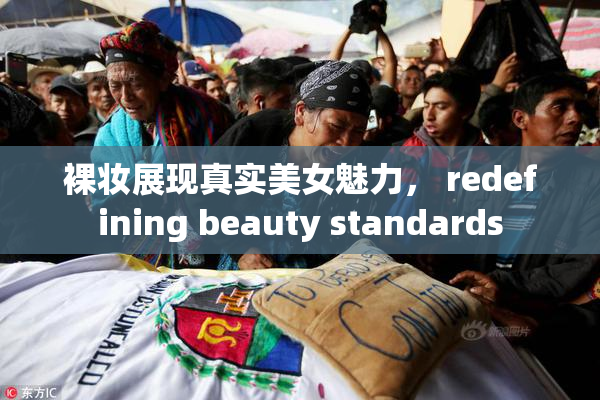 裸妆展现真实美女魅力， redefining beauty standards