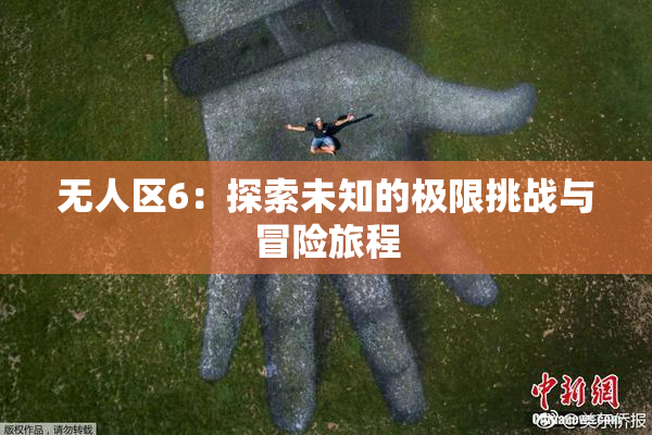 无人区6：探索未知的极限挑战与冒险旅程