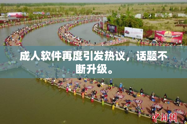 成人软件再度引发热议，话题不断升级。