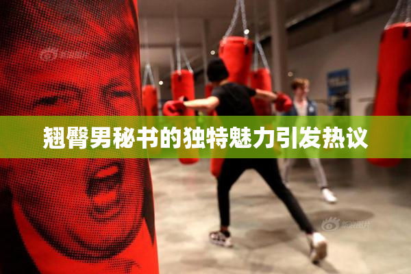 翘臀男秘书的独特魅力引发热议