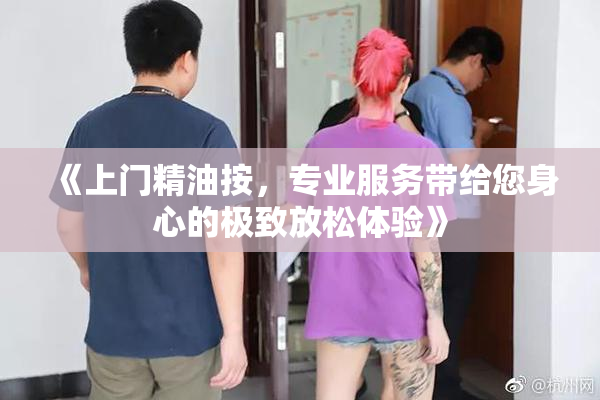 《上门精油按，专业服务带给您身心的极致放松体验》