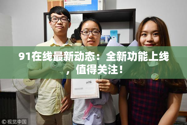 91在线最新动态：全新功能上线，值得关注！