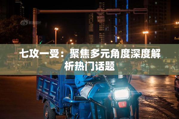 七攻一受：聚焦多元角度深度解析热门话题
