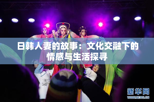 日韩人妻的故事：文化交融下的情感与生活探寻