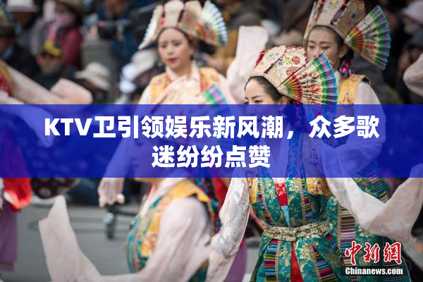 KTV卫引领娱乐新风潮，众多歌迷纷纷点赞