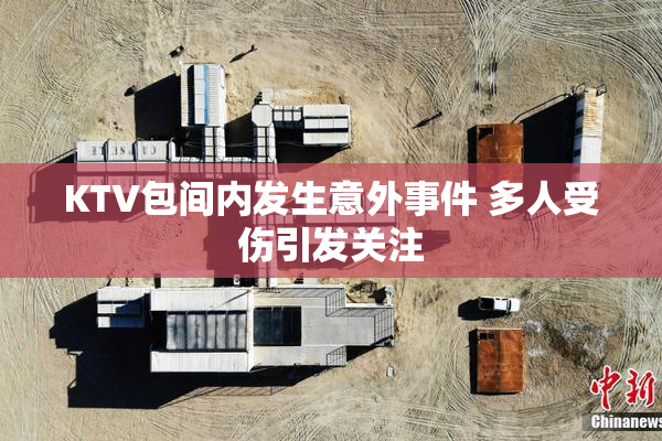 KTV包间内发生意外事件 多人受伤引发关注