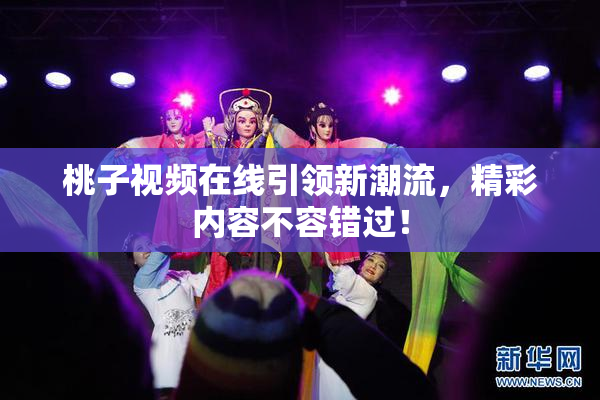 桃子视频在线引领新潮流，精彩内容不容错过！
