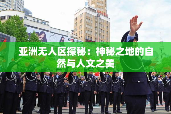 亚洲无人区探秘：神秘之地的自然与人文之美