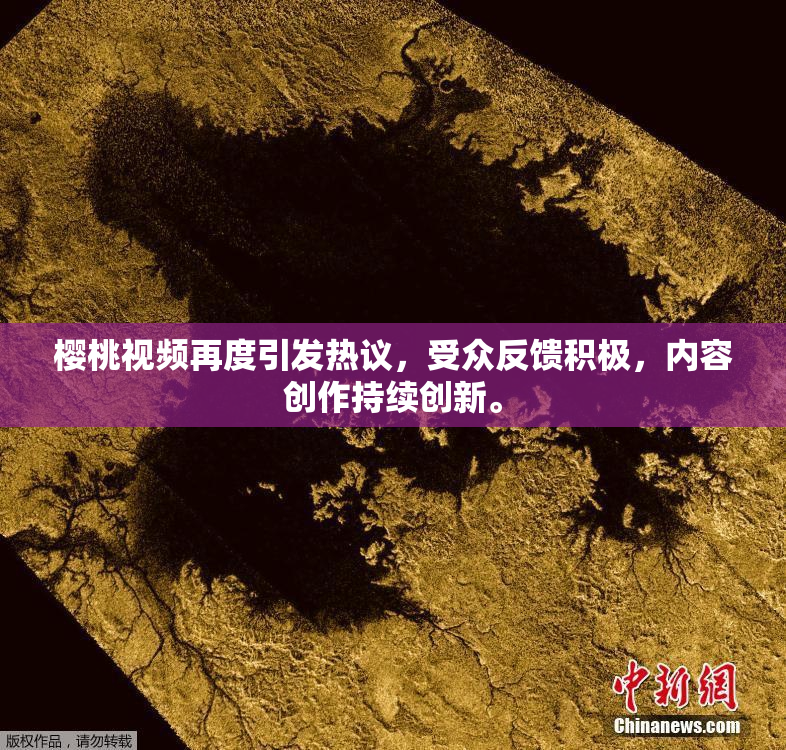 樱桃视频再度引发热议，受众反馈积极，内容创作持续创新。
