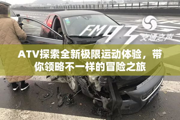 ATV探索全新极限运动体验，带你领略不一样的冒险之旅