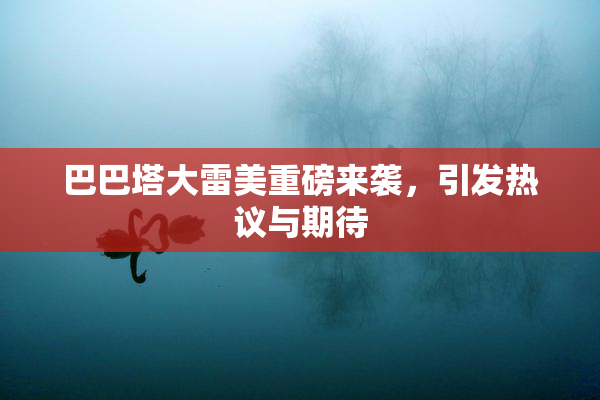 巴巴塔大雷美重磅来袭，引发热议与期待