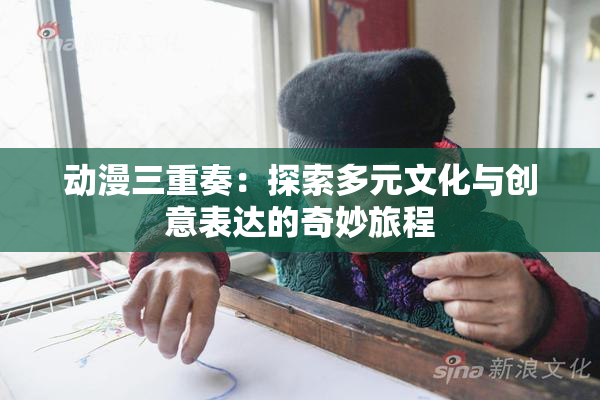 动漫三重奏：探索多元文化与创意表达的奇妙旅程