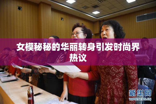 女模秘秘的华丽转身引发时尚界热议