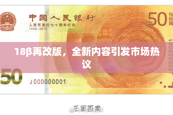 18β再改版，全新内容引发市场热议
