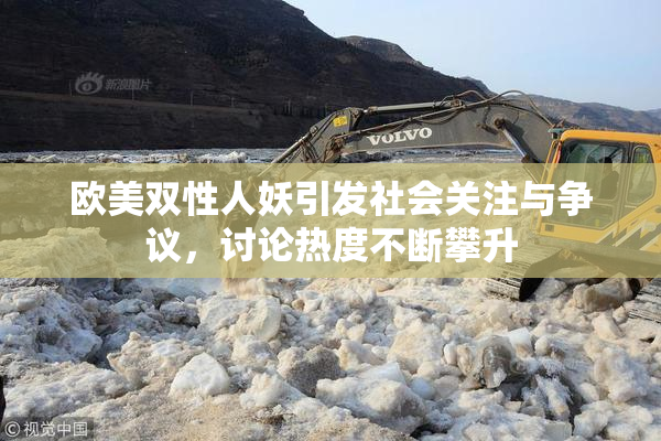 欧美双性人妖引发社会关注与争议，讨论热度不断攀升