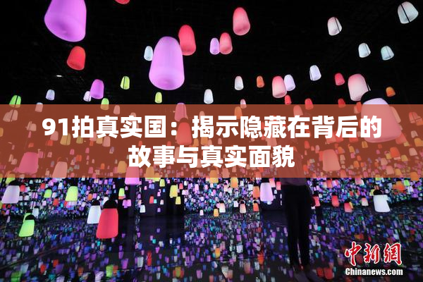 91拍真实国：揭示隐藏在背后的故事与真实面貌