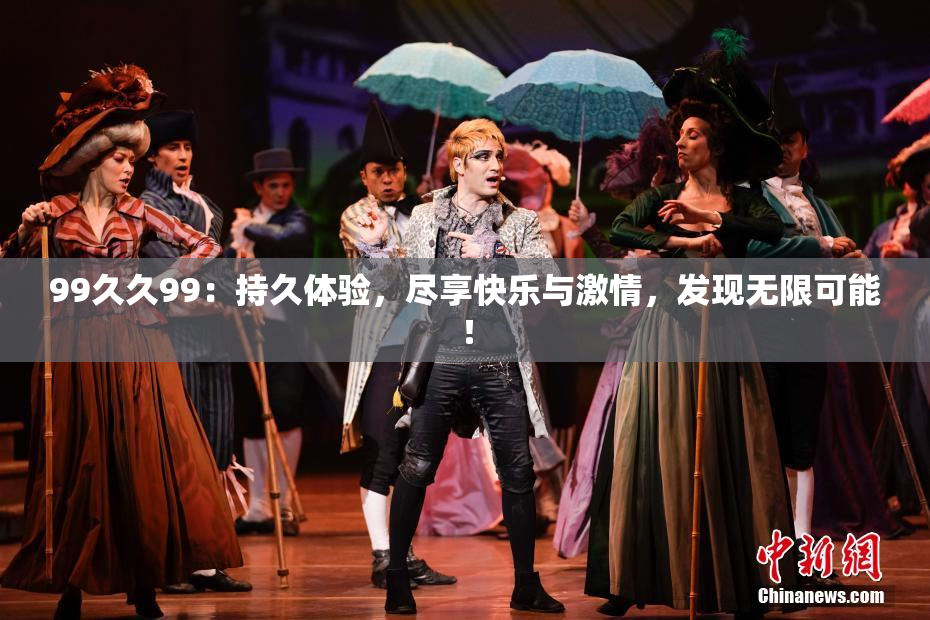 99久久99：持久体验，尽享快乐与激情，发现无限可能！
