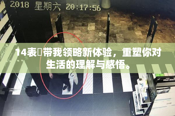 14表妺带我领略新体验，重塑你对生活的理解与感悟。