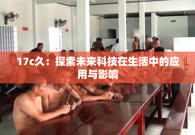 17c久：探索未来科技在生活中的应用与影响